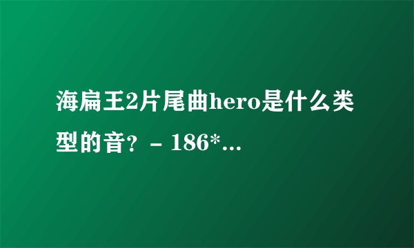 海扁王2片尾曲hero是什么类型的音？- 186****6073 的回答