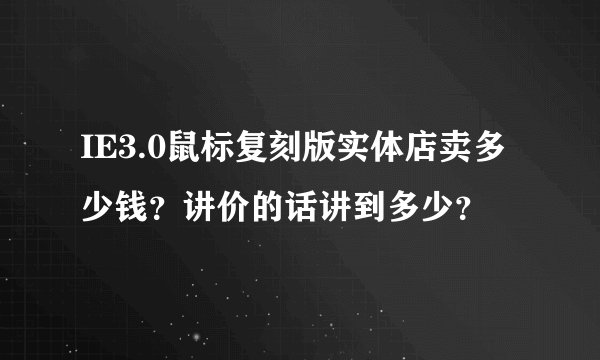 IE3.0鼠标复刻版实体店卖多少钱？讲价的话讲到多少？