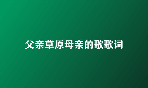 父亲草原母亲的歌歌词