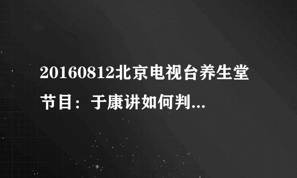20160812北京电视台养生堂节目:于康讲如何判断食物的酸碱性