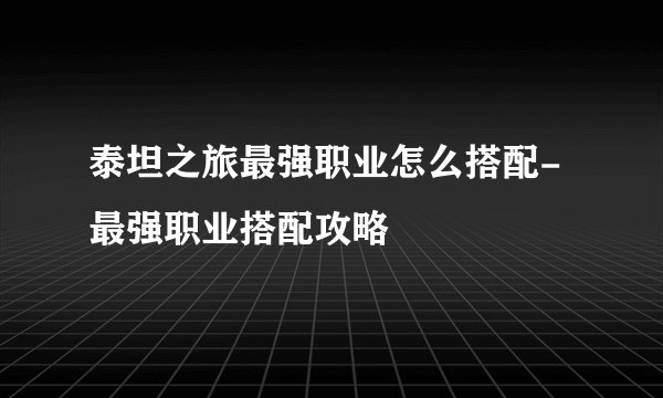 泰坦之旅最强职业怎么搭配-最强职业搭配攻略