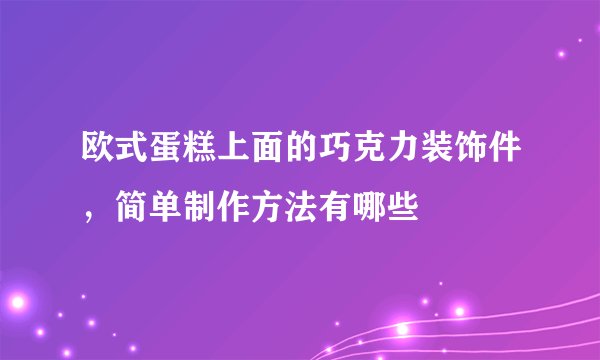 欧式蛋糕上面的巧克力装饰件,简单制作方法有哪些