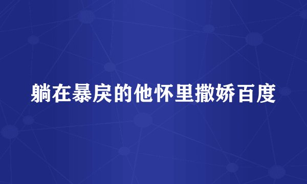 躺在暴戾的他怀里撒娇百度