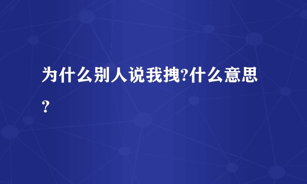 为什么别人说我拽?什么意思？