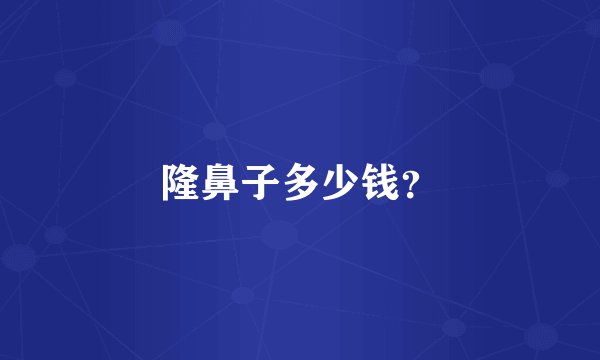隆鼻子多少钱？