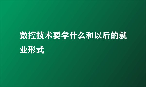 数控技术要学什么和以后的就业形式