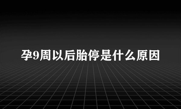 孕9周以后胎停是什么原因