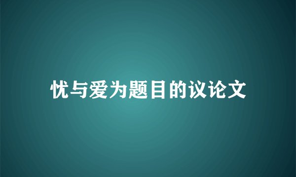 忧与爱为题目的议论文
