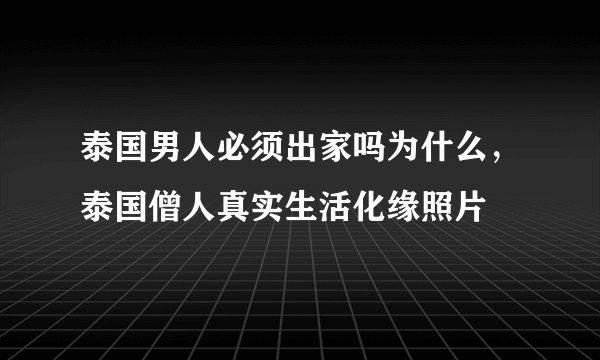 泰国男人必须出家吗为什么，泰国僧人真实生活化缘照片