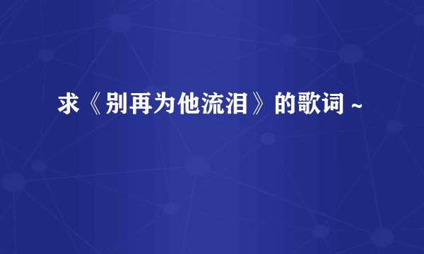 求《别再为他流泪》的歌词～