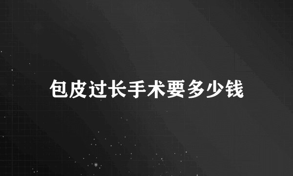 包皮过长手术要多少钱