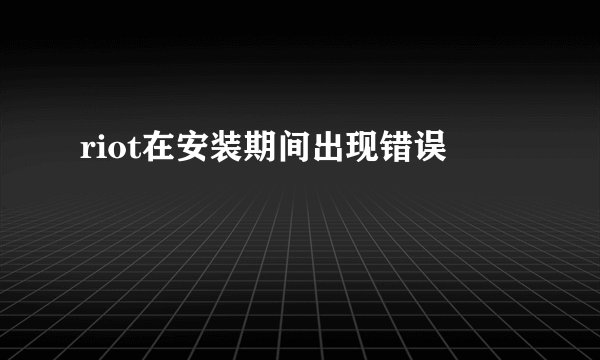 riot在安装期间出现错误