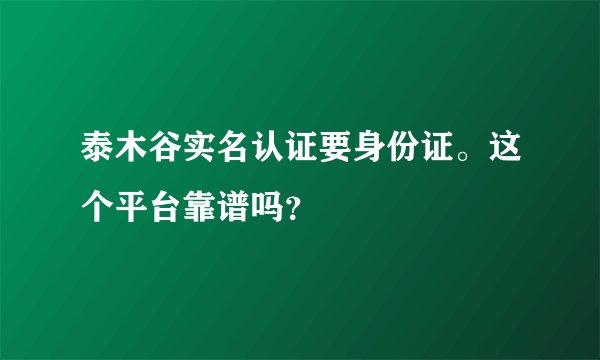 泰木谷实名认证要身份证。这个平台靠谱吗？