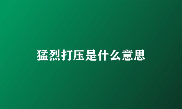 猛烈打压是什么意思