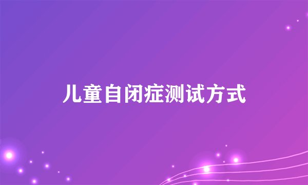 儿童自闭症测试方式