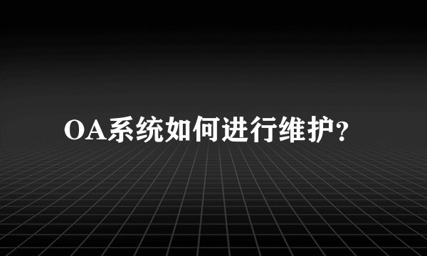 OA系统如何进行维护？