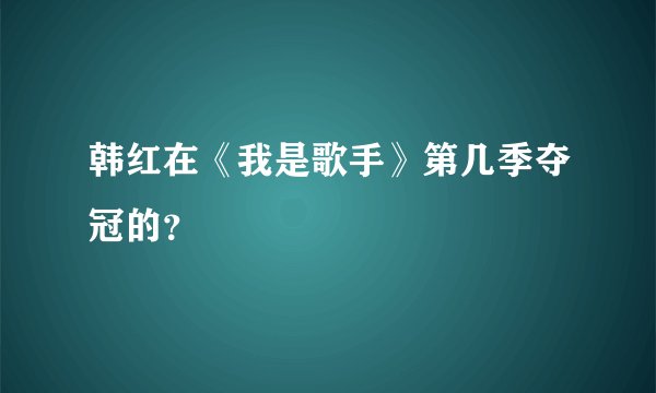 韩红在《我是歌手》第几季夺冠的？