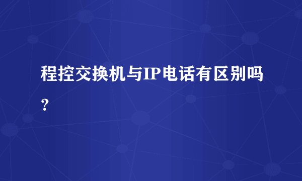 程控交换机与IP电话有区别吗？