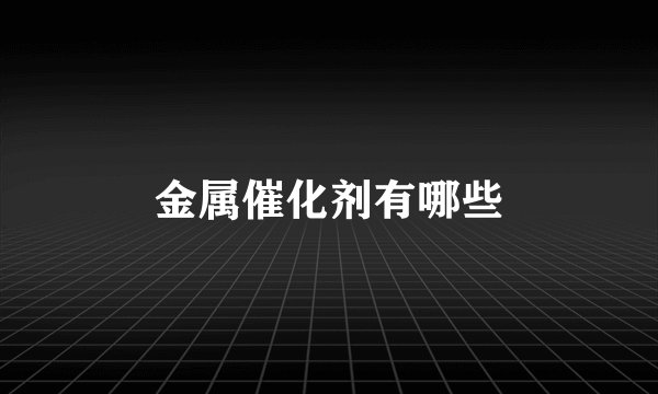 金属催化剂有哪些
