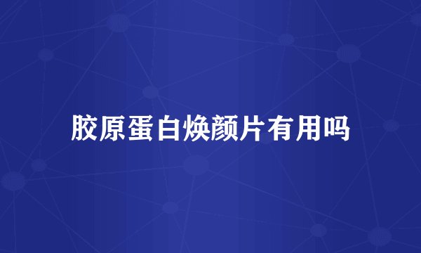 胶原蛋白焕颜片有用吗