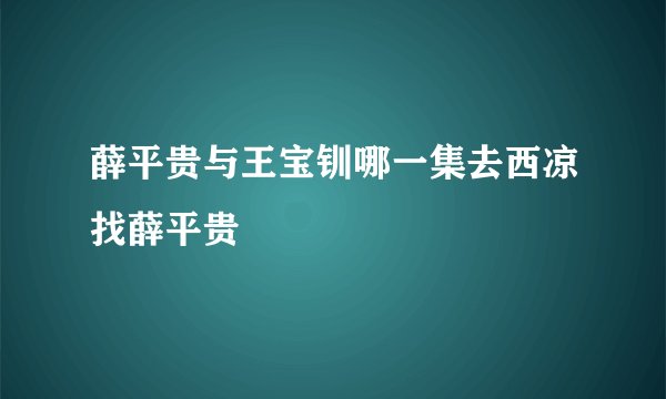 薛平贵与王宝钏哪一集去西凉找薛平贵