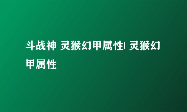 斗战神 灵猴幻甲属性| 灵猴幻甲属性