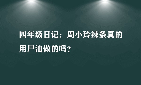 四年级日记：周小玲辣条真的用尸油做的吗？