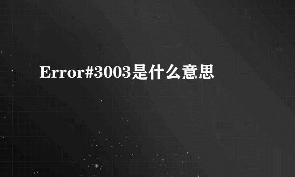 Error#3003是什么意思