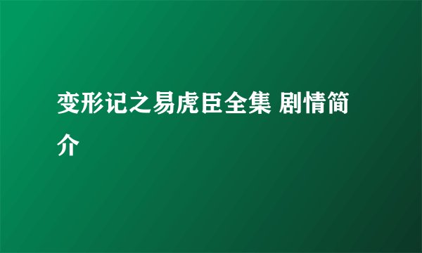 变形记之易虎臣全集 剧情简介