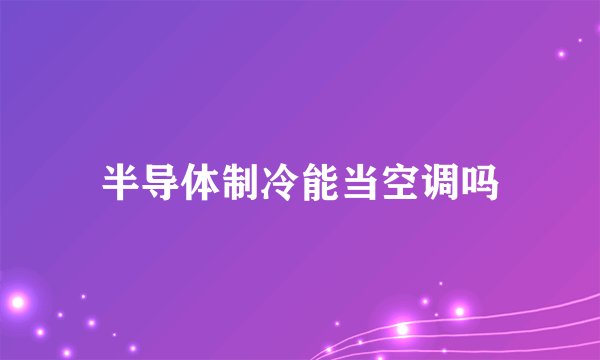 半导体制冷能当空调吗
