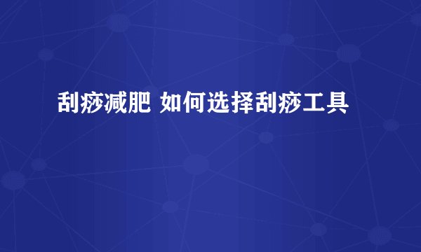 刮痧减肥 如何选择刮痧工具