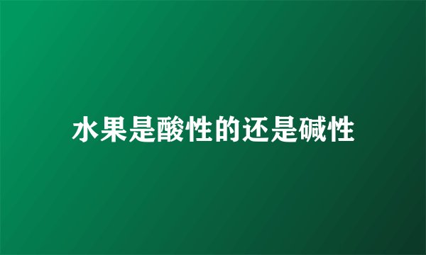 水果是酸性的还是碱性