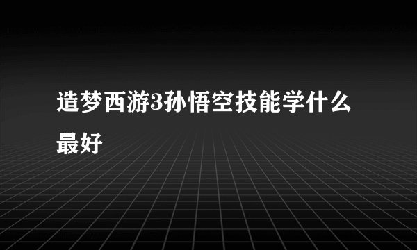 造梦西游3孙悟空技能学什么最好