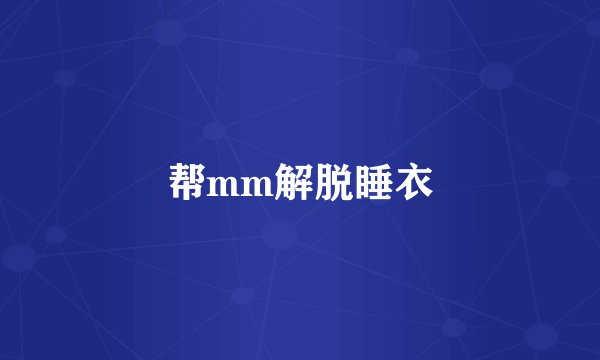 帮mm解脱睡衣