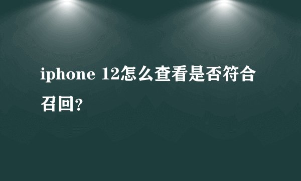 iphone 12怎么查看是否符合召回？