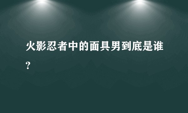 火影忍者中的面具男到底是谁？