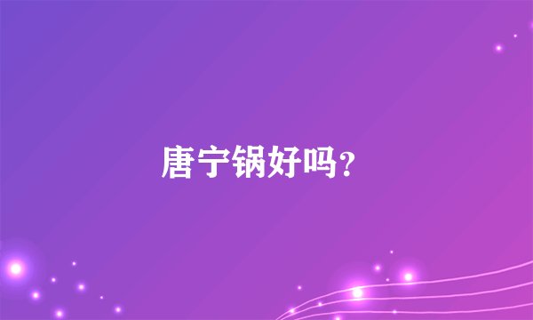 唐宁锅好吗？