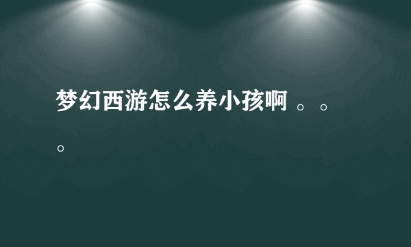 梦幻西游怎么养小孩啊 。。。