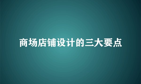 商场店铺设计的三大要点