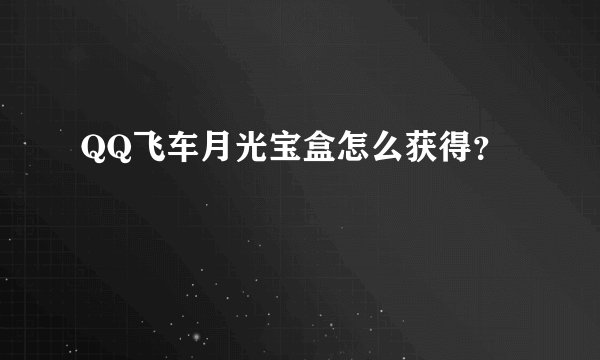 QQ飞车月光宝盒怎么获得？