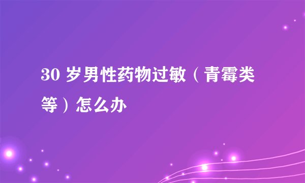 30 岁男性药物过敏（青霉类等）怎么办