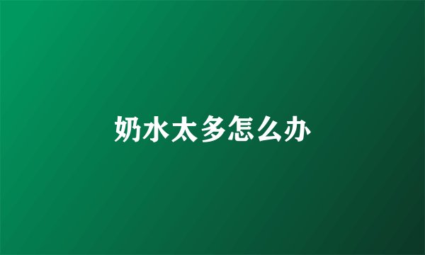 奶水太多怎么办