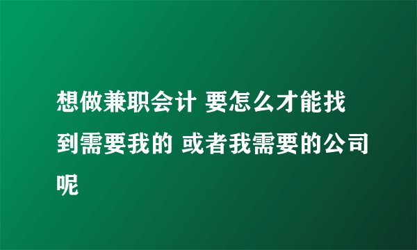 想做兼职会计 要怎么才能找到需要我的 或者我需要的公司呢
