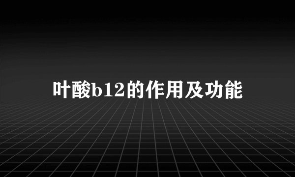 叶酸b12的作用及功能