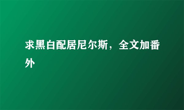 求黑白配居尼尔斯，全文加番外