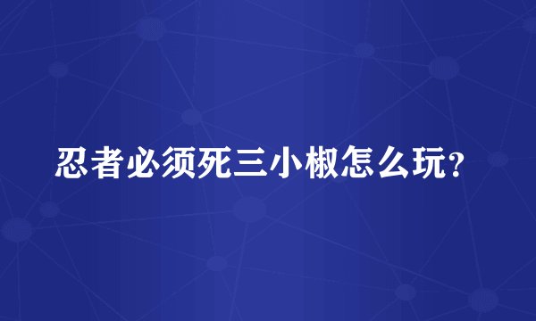 忍者必须死三小椒怎么玩?