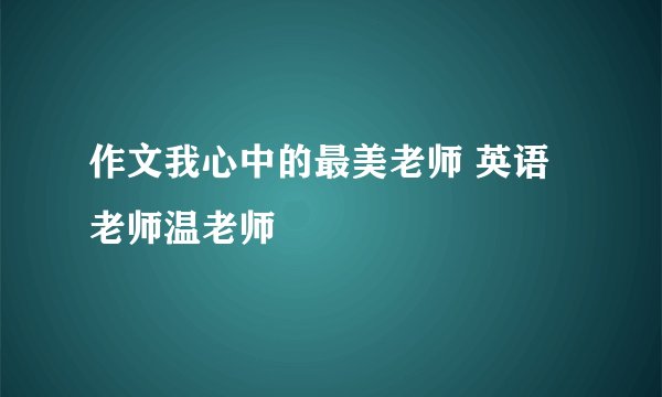 作文我心中的最美老师 英语老师温老师