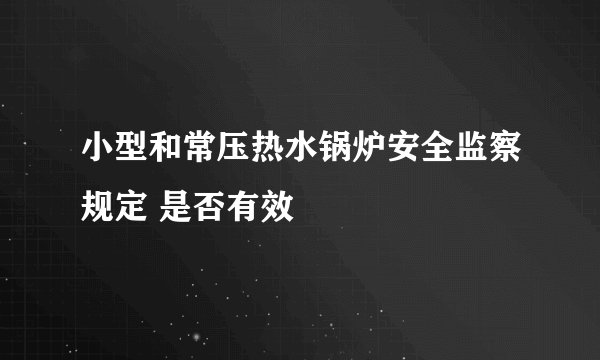 小型和常压热水锅炉安全监察规定 是否有效