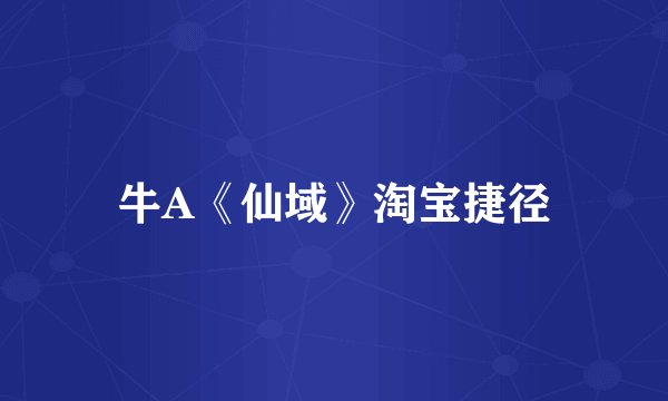 牛A《仙域》淘宝捷径
