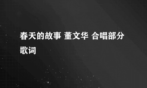 春天的故事 董文华 合唱部分歌词